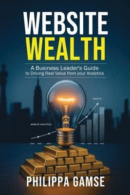 bokomslag Website Wealth: A Business Leader's Guide to Driving Real Value from your Analytics
