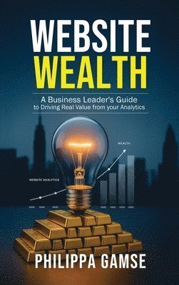 bokomslag Website Wealth: A Business Leader's Guide to Driving Real Value from your Analytics