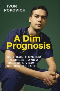 bokomslag A Dim Prognosis: Our Health System in Crisis - And a Doctor's View on How to Fix It