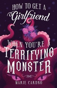 bokomslag How To Get A Girlfriend (When You'Re A Terrifying Monster)