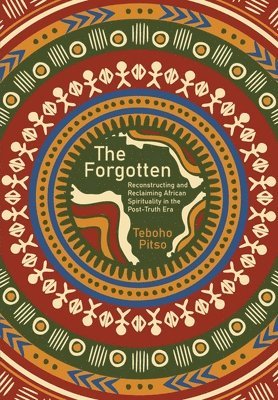 bokomslag The Forgotten: Reconstructing and Reclaiming African Spirituality in the Post-Truth Era