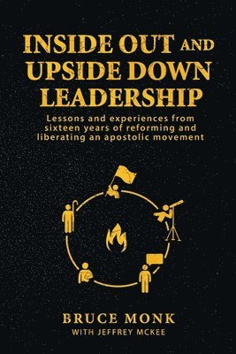 Bruce Monk, Jeffrey McKee, Anya Mckee - Inside Out and Upside Down Leadership: Lessons and experiences from sixteen years of reforming and liberating an apostolic movement, Häftad