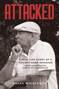 bokomslag Attacked: A Real-Life Story of a Violent Home Invasion and the unravelling of an ordinary New Zealand family