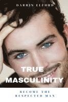 bokomslag True Masculinity: Become the Respected Man