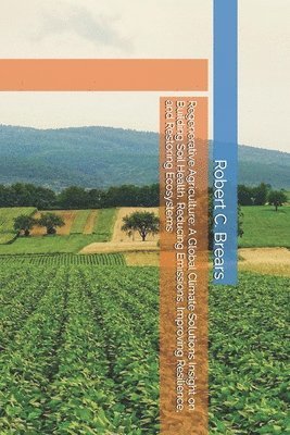 bokomslag Regenerative Agriculture: A Global Climate Solutions Insight on Building Soil Health, Reducing Emissions, Improving Resilience, and Restoring Ecosyste