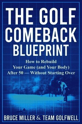 The Golf Comeback Blueprint: How to Rebuild Your Game (and Your Body) After 50 - Without Starting Over