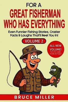 For a Great Fisherman Who Has Everything - Volume 2: Even Funnier Fishing Stories, Crazier Facts & Laughs That'll Reel You In!