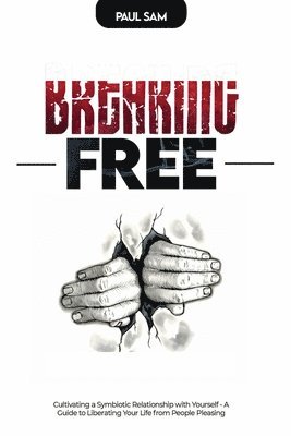 bokomslag Breaking Free: Cultivating a Symbiotic Relationship with Yourself - A Guide to Liberating Your Life from People Pleasing
