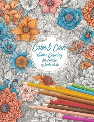 Jessie Hionis - Calm and Cool Flowers Coloring Book for Adults, Häftad