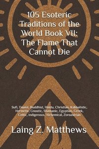bokomslag 105 Esoteric Traditions of the World Book VII: The Flame That Cannot Die: Bon, Kalasha, Kogi, San, Dreamtime, Sámi, Ainu, Tengerism, Mapuche, Ifá, Kem