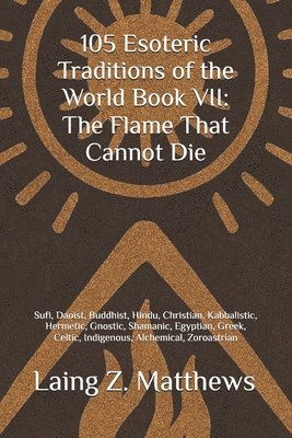 bokomslag 105 Esoteric Traditions of the World Book VII: The Flame That Cannot Die: Bon, Kalasha, Kogi, San, Dreamtime, Sámi, Ainu, Tengerism, Mapuche, Ifá, Kem