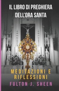 bokomslag Il Libro Di Preghiere Dell'ora Santa: Meditazioni E Riflessioni