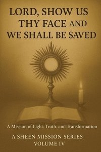 bokomslag Lord, Show Us Thy Face and We Shall Be Saved: A Mission of Light, Truth, and Transformation