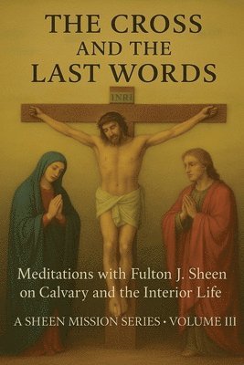 The Cross and the Last Words: Meditations with Fulton J. Sheen on Calvary and the Interior Life
