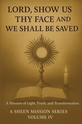Lord, Show Us Thy Face And We Shall Be Saved: A Mission of Light, Truth and Transformation