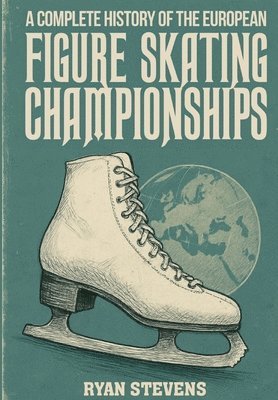 Ryan Stevens - Complete History of the European Figure Skating Championships, Inbunden
