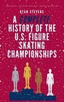 Ryan Stevens - Complete History of the U.S. Figure Skating Championships, Inbunden