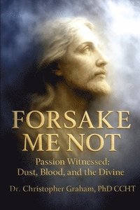bokomslag Forsake Me Not: Passion Witnessed: Dust, Blood, and the Divine