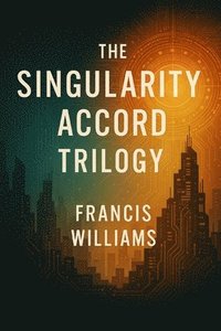 bokomslag The Singularity Accord Trilogy: Books 1 through 3