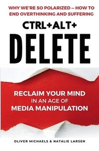 bokomslag Ctrl + Alt + Delete: Reclaim Your Mind in an Age of Media Manipulation