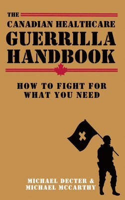 The Canadian Healthcare Guerrilla Handbook: How to Fight for What You Need