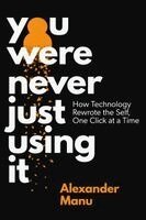 Alexander Manu - You Were Never Just Using It: How Technology Rewrote the Self, One Click at a Time, Inbunden