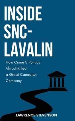 Lawrence Stevenson - Inside Snc-Lavalin: How Crime and Politics Almost Killed a Great Canadian Company, Inbunden