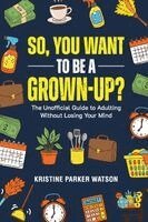 Kristine Parker Watson - So, You Want to Be a Grown-Up?, Häftad