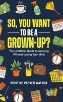Kristine Parker Watson - So, You Want to Be a Grown-Up?, Inbunden