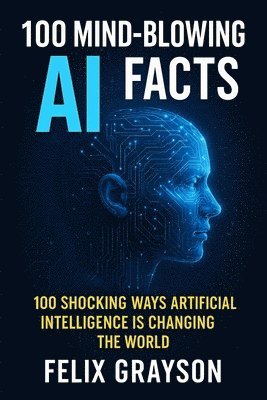 Felix Grayson - 100 Mind-Blowing AI Facts, Häftad