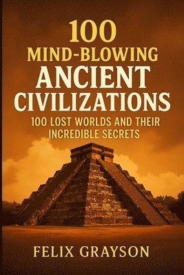 Felix Grayson - 100 Mind-Blowing Ancient Civilizations, Häftad
