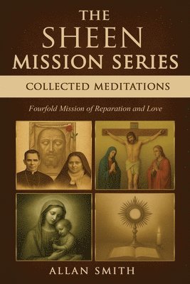 The Sheen Mission Series Collected Meditations: A Fourfold Mission of Reparation and Love on the Holy Face, the Blessed Virgin Mary, the Cross, the Eu