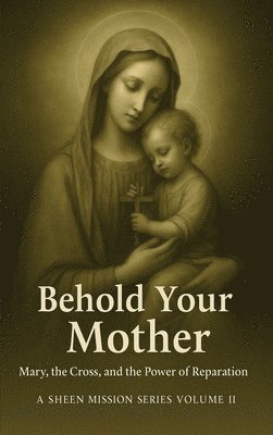 Behold Your Mother: Mary, the Cross, and the Power of Reparation