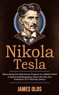 bokomslag Nikola Tesla: Discovering the Little-known Projects of a Brilliant Mind (A Quick-read Biography About the Life and Inventions of a Visionary Genius)