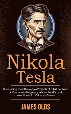 bokomslag Nikola Tesla: Discovering the Little-known Projects of a Brilliant Mind (A Quick-read Biography About the Life and Inventions of a Visionary Genius)