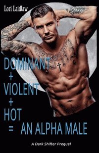 bokomslag Dominant + Violent + Hot = An Alpha Male
