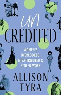 bokomslag Uncredited: Women's Overlooked, Misattributed, and Stolen Work