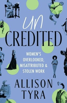 Uncredited: Women's Overlooked, Misattributed, and Stolen Work 1