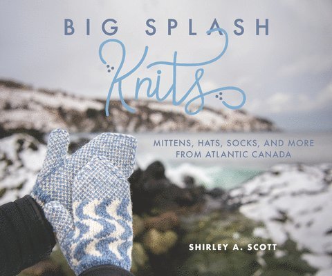 Big Splash Knits: Mittens, Hats, Socks, and More from Atlantic Canada 1