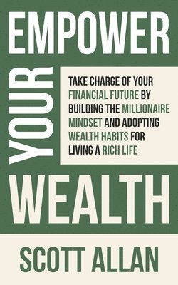 bokomslag Empower Your Wealth: Take Charge of Your Financial Future by Building the Millionaire Mindset and Adopting Wealth Habits for Living a Rich Life