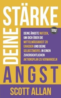 bokomslag Stärke deine Angst: Deine Ängste nutzen, um dich über die Mittelmäßigkeit zu erheben und deine Selbstzweifel in einen zuversichtlichen Akt
