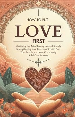 bokomslag How to Put Love First Mastering the Art of Loving Unconditionally: Strengthening Your Relationship with God, Your People, and Your Community A 90-Day