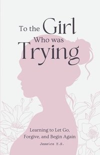 bokomslag To the Girl Who Was Trying: A Guided Journal with Letters for Women Learning to Let Go, Forgive, and Begin Again