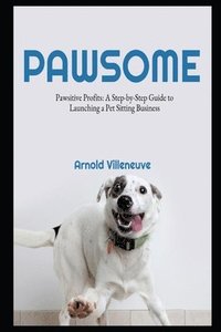 bokomslag Pawsitive Profits: A Step-by-Step Guide to Launching a Pet Sitting Business