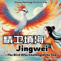 bokomslag Jingwei - The Bird Who Challenged the Sea: Chinese Mythology Stories for Kids in English, Chinese, and Pinyin