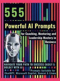 bokomslag 555 Powerful AI Prompts for Coaching, Mentoring and Leadership Mastery in Business