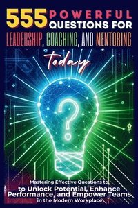 bokomslag 555 Powerful Questions for Leadership, Coaching, and Mentoring Today