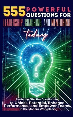 555 Powerful Questions for Leadership, Coaching, and Mentoring Today 1