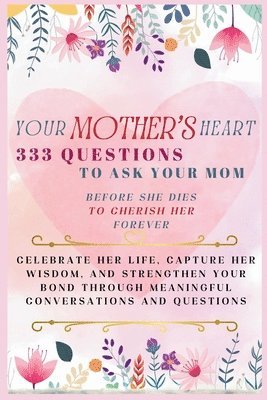 bokomslag Your Mother's Heart 333 Questions to Ask Your Mom Before She Dies to Cherish Her Forever: Celebrate Her Life, Capture Her Wisdom, and Strengthen Your