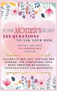 bokomslag Your Mother's Heart 333 Questions to Ask Your Mom Before She Dies to Cherish Her Forever